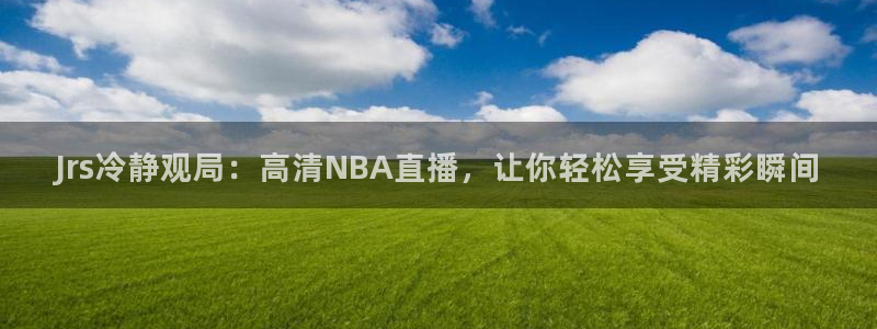 Jrs冷静观局：高清NBA直播，让你轻松享受精彩瞬间