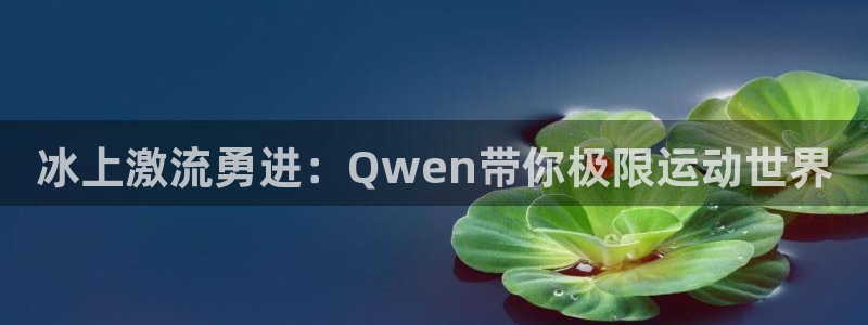 冰上激流勇进：Qwen带你极限运动世界