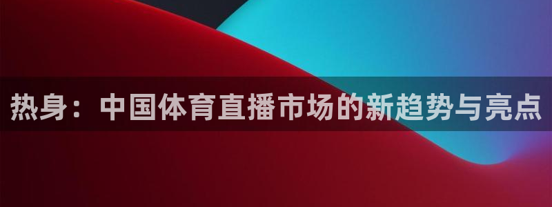 热身：中国体育直播市场的新趋势与亮点
