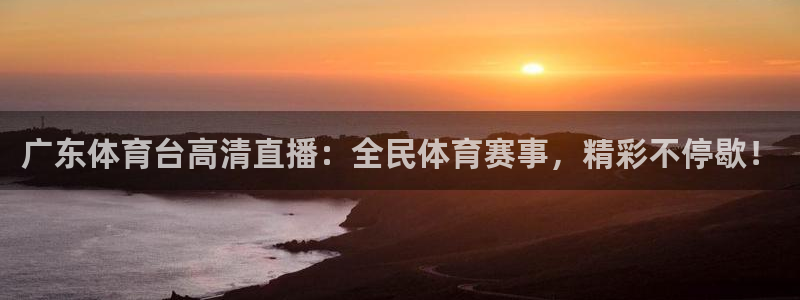 广东体育台高清直播：全民体育赛事，精彩不停歇！
